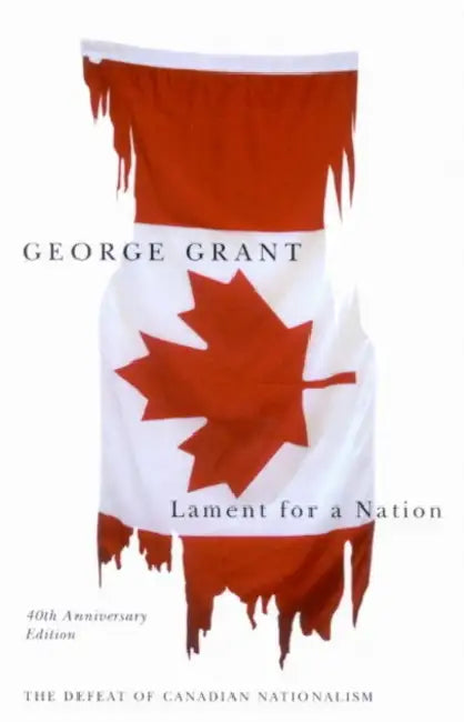 Lament for a Nation, 40th Anniversary Edition: The Defeat of Canadian Nationalism by George Grant
