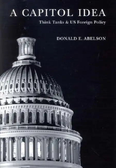 A Capitol Idea: Think Tanks and U.S. Foreign Policy by Donald E. Abelson