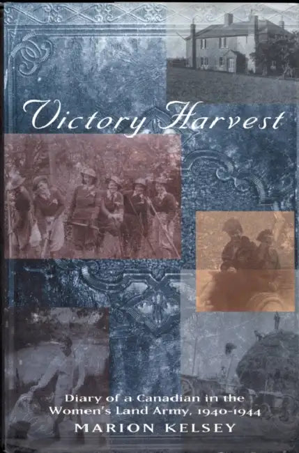Victory Harvest: Diary of a Canadian in the Women's Land Army, 1940-1944 by Marion Kelsey