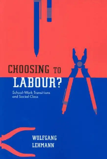 Choosing to Labour?: School-Work Transitions and Social Class by Wolfgang Lehmann