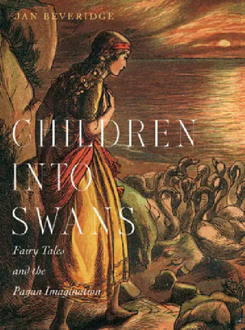 Children Into Swans: Fairy Tales and the Pagan Imagination by Jan Beveridge