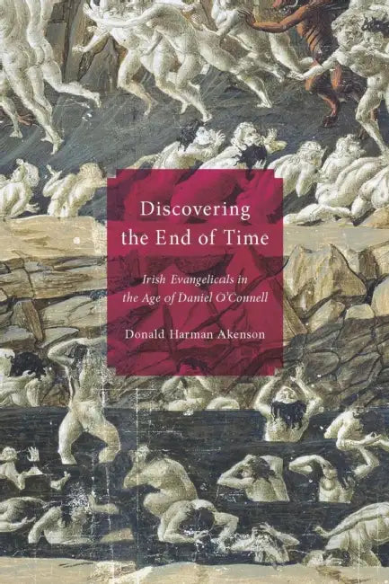 Discovering the End of Time: Irish Evangelicals in the Age of Daniel O'Connell by Don Akenson, Donald Harman Akenson