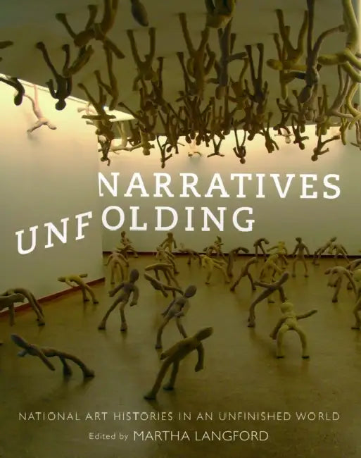 Narratives Unfolding: National Art Histories in an Unfinished World Volume 22 by Martha Langford