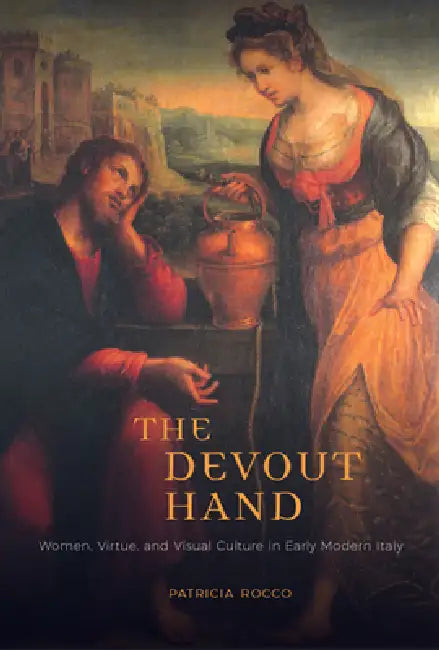 The Devout Hand: Women, Virtue, and Visual Culture in Early Modern Italy by Patricia Rocco