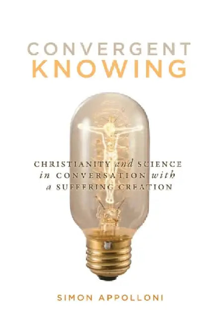 Convergent Knowing: Christianity and Science in Conversation with a Suffering Creation by Simon Appolloni