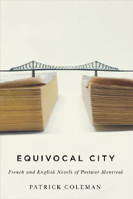 Equivocal City: French and English Novels of Postwar Montreal by Patrick Coleman