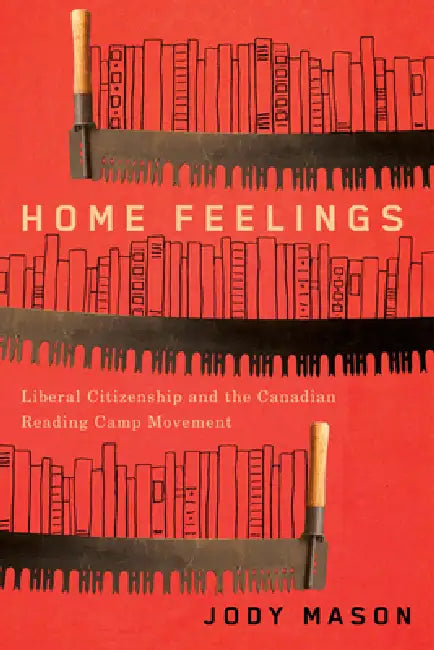 Home Feelings: Liberal Citizenship and the Canadian Reading Camp Movement by Jody Mason