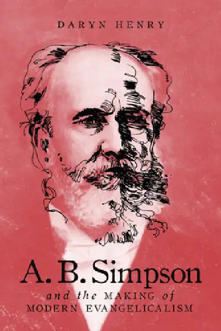 A.B. Simpson and the Making of Modern Evangelicalism by Daryn Henry
