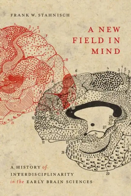 A New Field in Mind: A History of Interdisciplinarity in the Early Brain Sciences by Frank W. Stahnisch