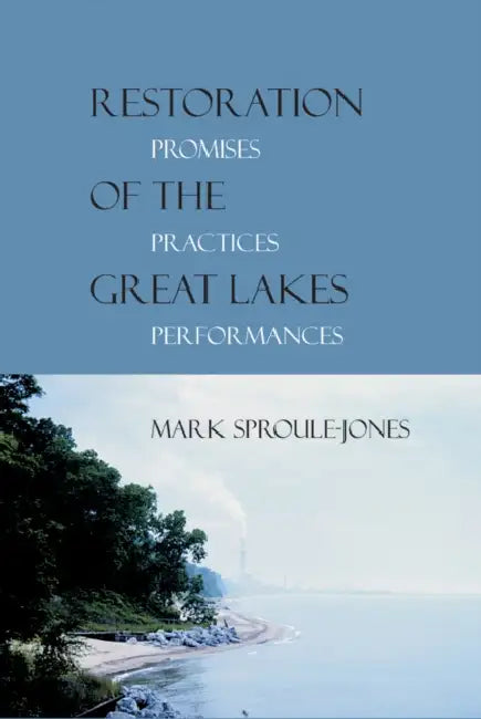 Restoration of the Great Lakes: Promises, Practices, and Performances by Mark Sproule-Jones