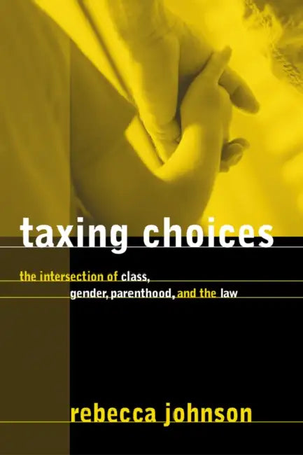 Taxing Choices: The Intersection of Class, Gender, Parenthood, and the Law by Rebecca Johnson