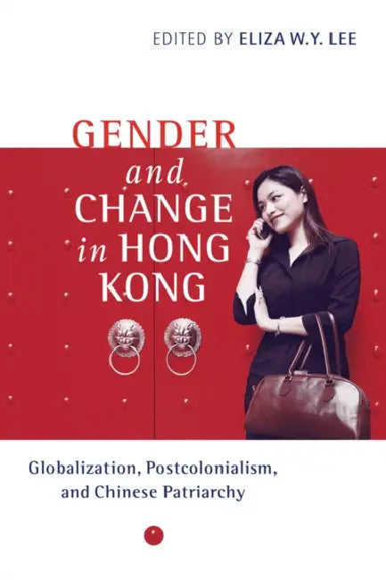 Gender and Change in Hong Kong: Globalization, Postcolonialism, and Chinese Patriarchy by Eliza Wing-Yee Lee