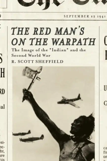 The Red Man's on the Warpath: The Image of the Indian and the Second World War by R. Scott Sheffield