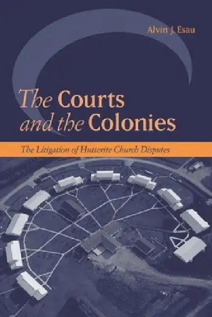 The Courts and the Colonies: The Litigation of Hutterite Church Disputes by Alvin J. Esau