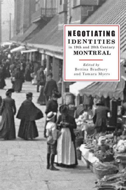 Negotiating Identities in Nineteenth- And Twentieth-Century Montreal by Bettina Bradbury