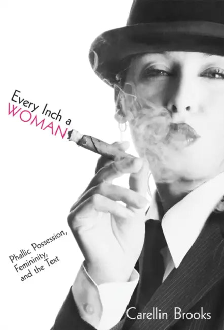 Every Inch a Woman: Phallic Possession, Femininity, and the Text by Carellin Brooks