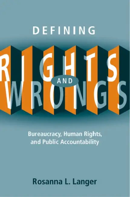 Defining Rights and Wrongs: Bureaucracy, Human Rights, and Public Accountability by Rosanna L. Langer