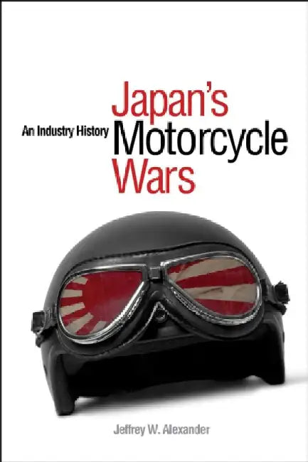 Japan's Motorcycle Wars by Jeffrey W. Alexander