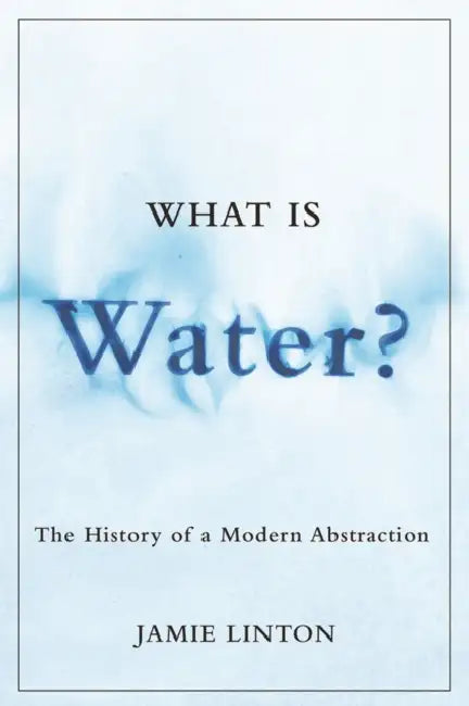 What Is Water?: The History of a Modern Abstraction by Jamie Linton