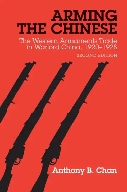 Arming the Chinese: The Western Armaments Trade in Warlord China, 1920-28, Second Edition by Anthony B. Chan