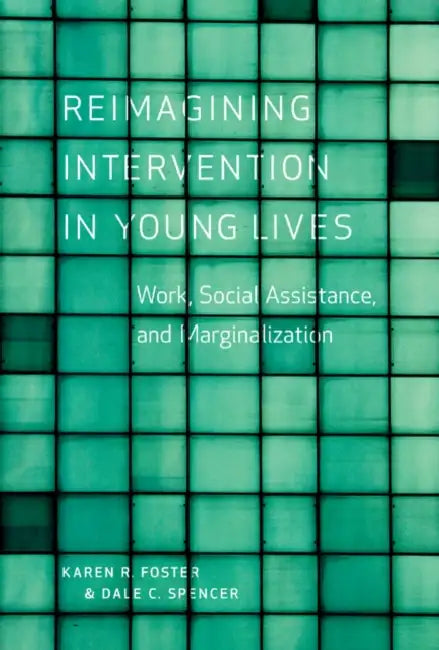 Reimagining Intervention in Young Lives: Work, Social Assistance, and Marginalization by Karen R. Foster