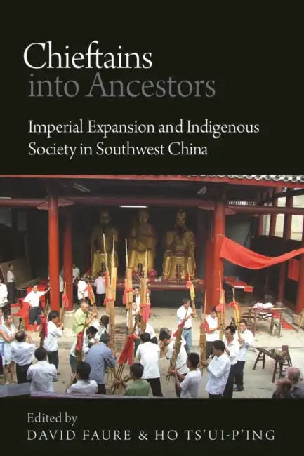 Chieftains Into Ancestors: Imperial Expansion and Indigenous Society in Southwest China by David Faure