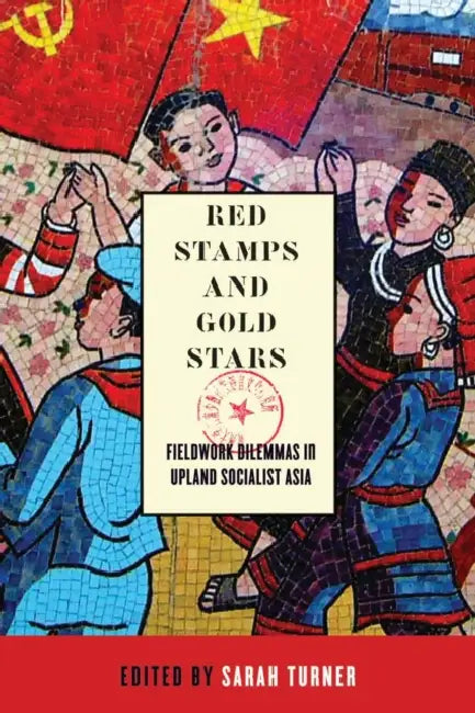 Red Stamps and Gold Stars: Fieldwork Dilemmas in Upland Socialist Asia by Sarah Turner