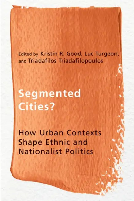 Segmented Cities?: How Urban Contexts Shape Ethnic and Nationalist Politics by Kristin R. Good