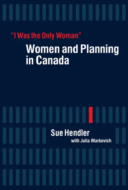 "I Was the Only Woman": Women and Planning in Canada by Sue Hendler