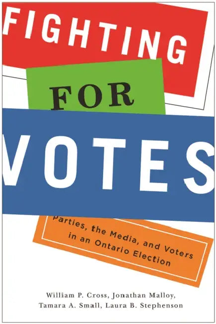 Fighting for Votes: Parties, the Media, and Voters in an Ontario Election by William P. Cross