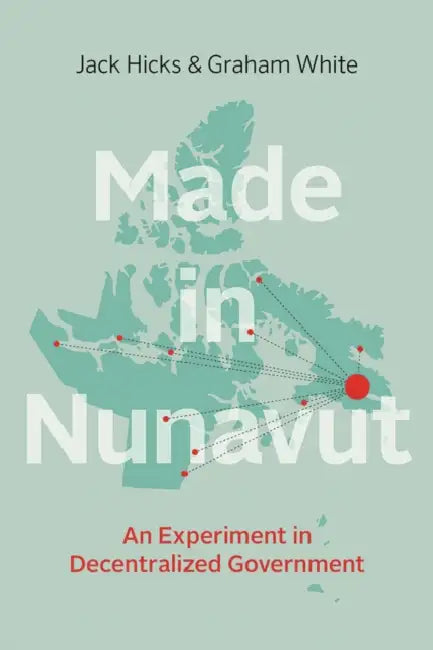 Made in Nunavut: An Experiment in Decentralized Government by Jack Hicks