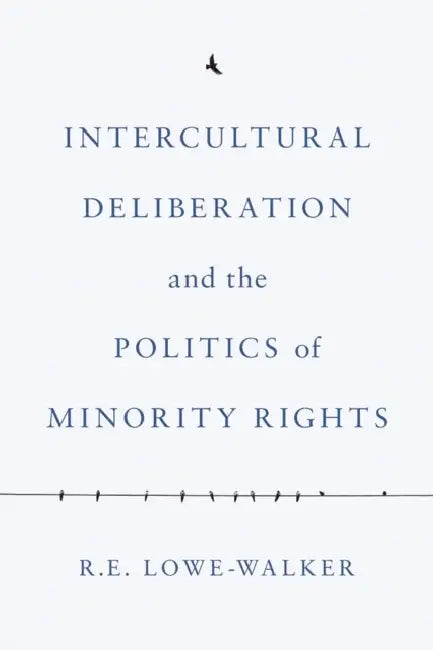 Intercultural Deliberation and the Politics of Minority Rights by R. E. Lowe-Walker