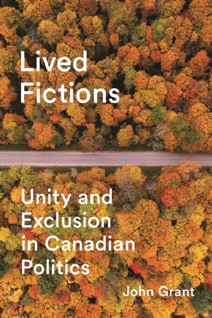 Lived Fictions: Unity and Exclusion in Canadian Politics by John Grant