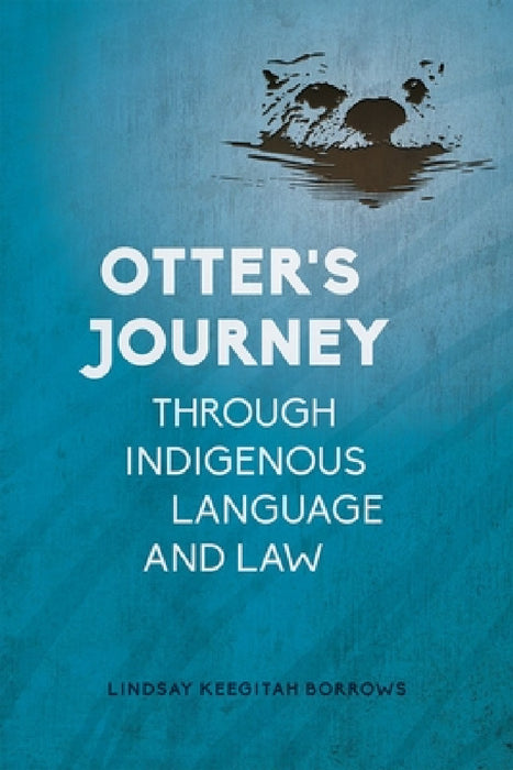 Otter's Journey Through Indigenous Language and Law by Lindsay Keegitah Borrows