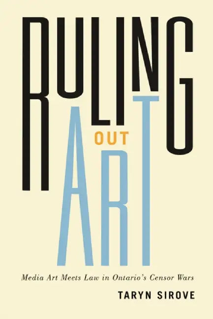 Ruling Out Art: Media Art Meets Law in Ontario's Censor Wars by Taryn Sirove