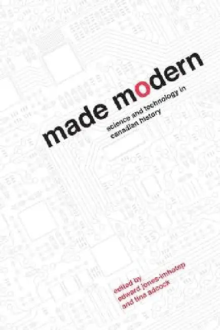 Made Modern: Science and Technology in Canadian History by Edward Jones-Imhotep, Tina Adcock