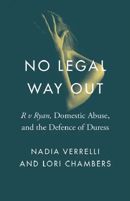 No Legal Way Out: R V Ryan, Domestic Abuse, and the Defence of Duress by Nadia Verrelli, Lori Chambers