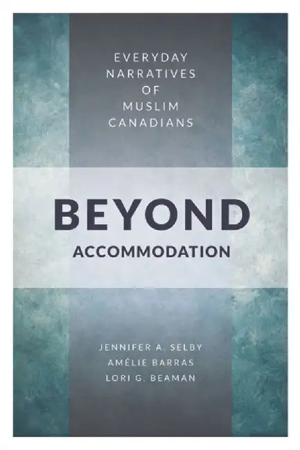 Beyond Accommodation: Everyday Narratives of Muslim Canadians by Jennifer A. Selby