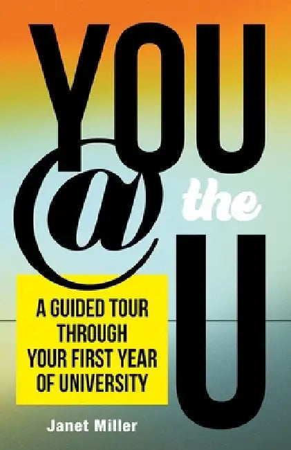 You @ the U: A Guided Tour Through Your First-Year of University by Janet Miller