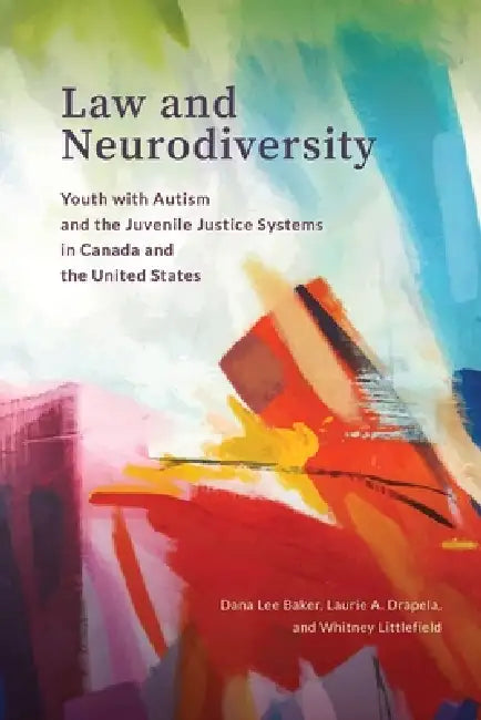 Law and Neurodiversity: Youth with Autism and the Juvenile Justice Systems in Canada and the United States by Dana Lee Baker, Laurie A. Drapela, Whitney Littlefield