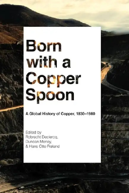 Born with a Copper Spoon: A Global History of Copper, 1830-1980 by Robrecht Declercq, Duncan Money, Hans Otto Frøland