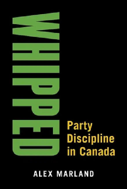 Whipped: Party Discipline in Canada by Alex Marland