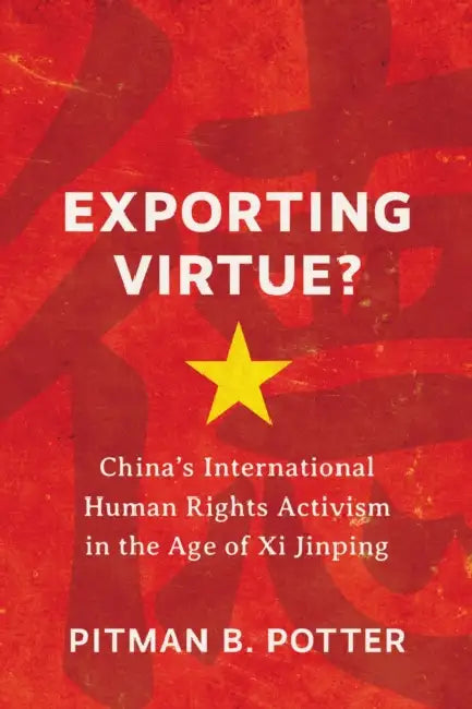Exporting Virtue?: China's International Human Rights Activism in the Age of XI Jinping by Pitman B. Potter