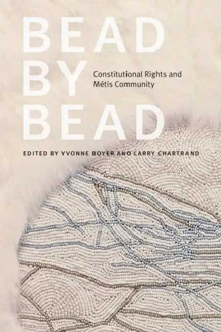 Bead by Bead: Constitutional Rights and Métis Community by Yvonne Boyer, Larry Chartrand