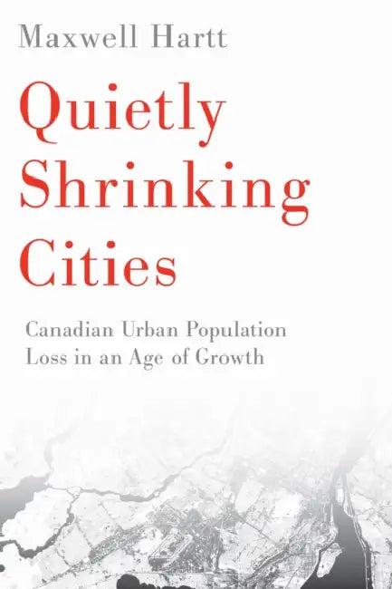 Quietly Shrinking Cities: Canadian Urban Population Loss in an Age of Growth by Maxwell Hartt