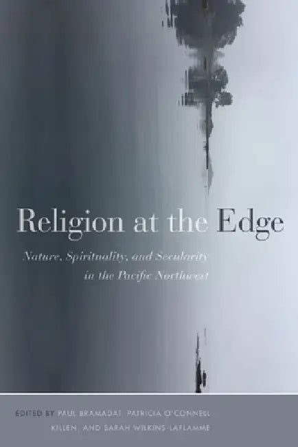 Religion at the Edge: Nature, Spirituality, and Secularity in the Pacific Northwest by Paul Bramadat, Patricia O'Connell Killen, Sarah Wilkins-Laflamme