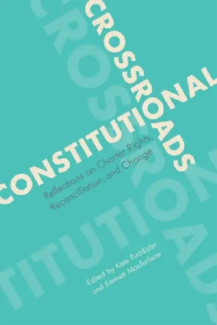 Constitutional Crossroads: Reflections on Charter Rights, Reconciliation, and Change by Kate Puddister, Emmett MacFarlane