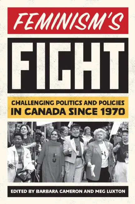 Feminism's Fight: Challenging Politics and Policies in Canada Since 1970 by Barbara Cameron, Meg Luxton
