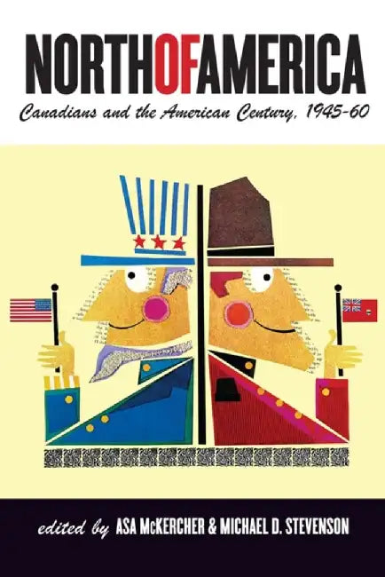 North of America: Canadians and the American Century, 1945-60 by Asa McKercher