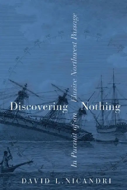 Discovering Nothing: In Pursuit of an Elusive Northwest Passage by David L. Nicandri